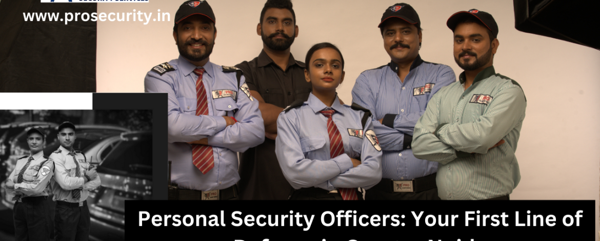 Personal Security Officers Your First Line of Defense in Greater Noida